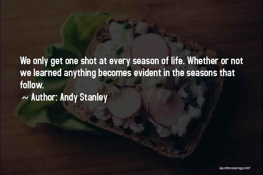 Andy Stanley Quotes: We Only Get One Shot At Every Season Of Life. Whether Or Not We Learned Anything Becomes Evident In The