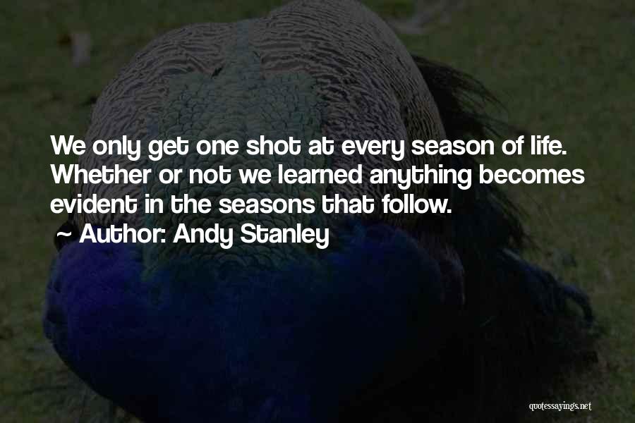 Andy Stanley Quotes: We Only Get One Shot At Every Season Of Life. Whether Or Not We Learned Anything Becomes Evident In The