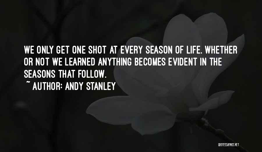 Andy Stanley Quotes: We Only Get One Shot At Every Season Of Life. Whether Or Not We Learned Anything Becomes Evident In The