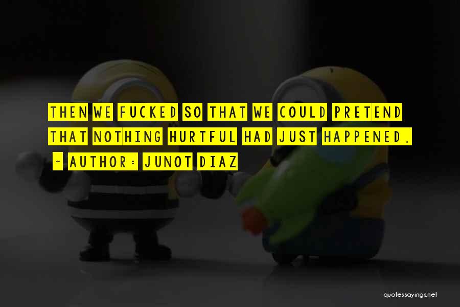 Junot Diaz Quotes: Then We Fucked So That We Could Pretend That Nothing Hurtful Had Just Happened.