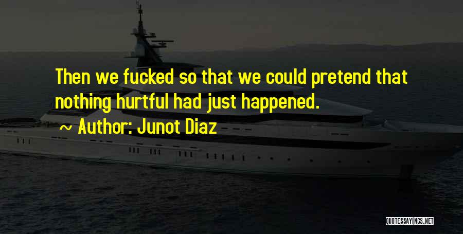 Junot Diaz Quotes: Then We Fucked So That We Could Pretend That Nothing Hurtful Had Just Happened.
