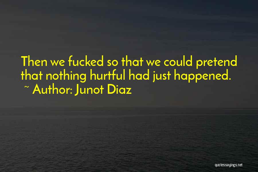 Junot Diaz Quotes: Then We Fucked So That We Could Pretend That Nothing Hurtful Had Just Happened.