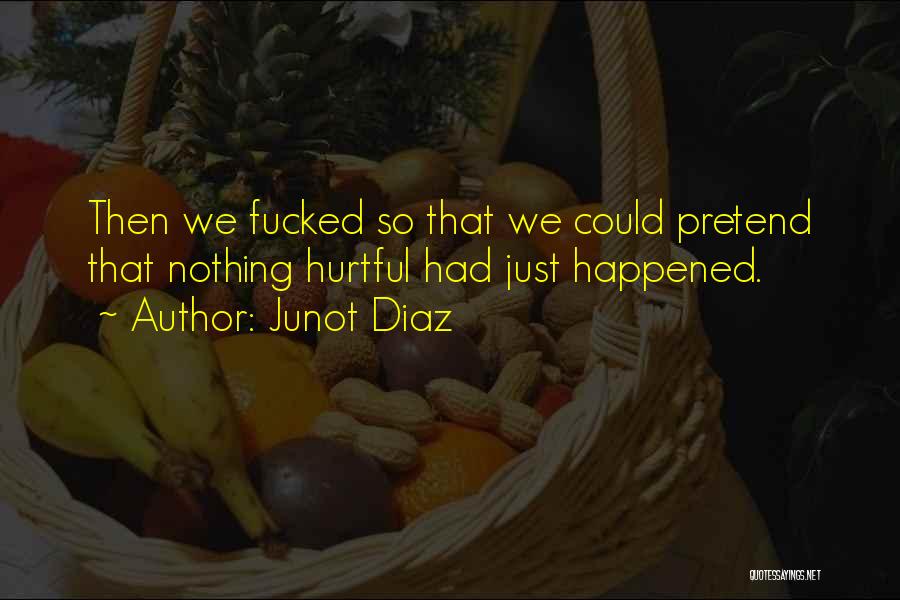 Junot Diaz Quotes: Then We Fucked So That We Could Pretend That Nothing Hurtful Had Just Happened.