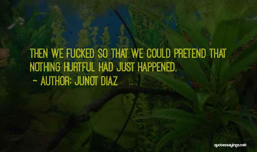 Junot Diaz Quotes: Then We Fucked So That We Could Pretend That Nothing Hurtful Had Just Happened.