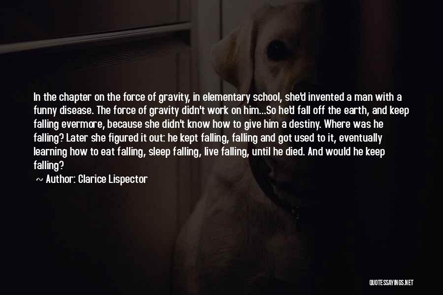 Clarice Lispector Quotes: In The Chapter On The Force Of Gravity, In Elementary School, She'd Invented A Man With A Funny Disease. The