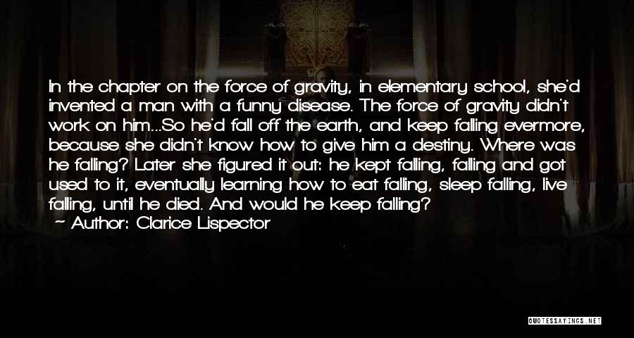 Clarice Lispector Quotes: In The Chapter On The Force Of Gravity, In Elementary School, She'd Invented A Man With A Funny Disease. The