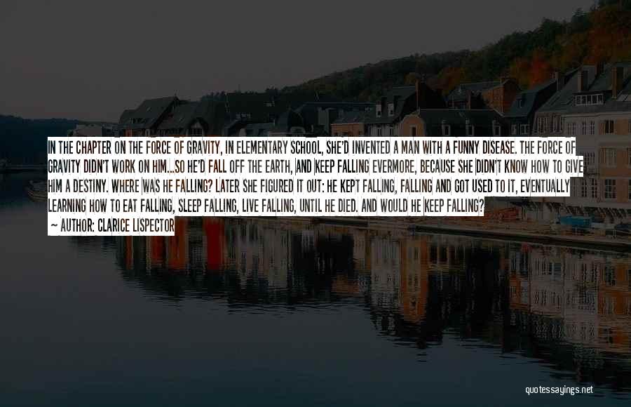 Clarice Lispector Quotes: In The Chapter On The Force Of Gravity, In Elementary School, She'd Invented A Man With A Funny Disease. The