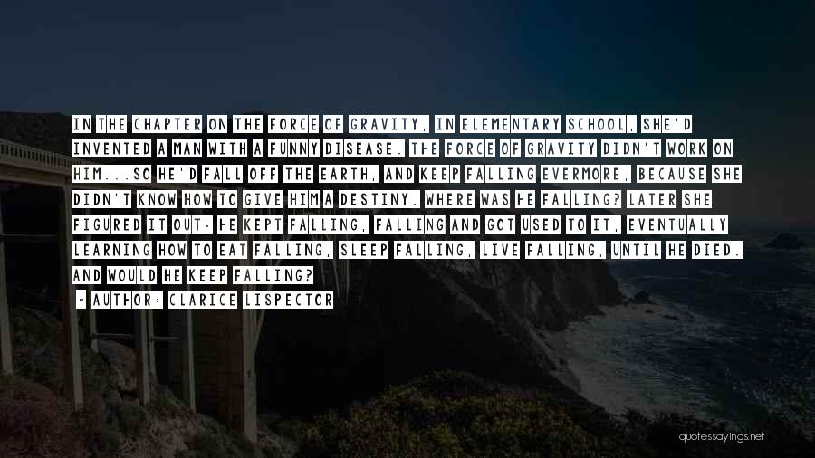 Clarice Lispector Quotes: In The Chapter On The Force Of Gravity, In Elementary School, She'd Invented A Man With A Funny Disease. The