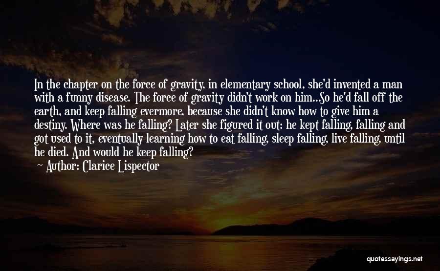 Clarice Lispector Quotes: In The Chapter On The Force Of Gravity, In Elementary School, She'd Invented A Man With A Funny Disease. The