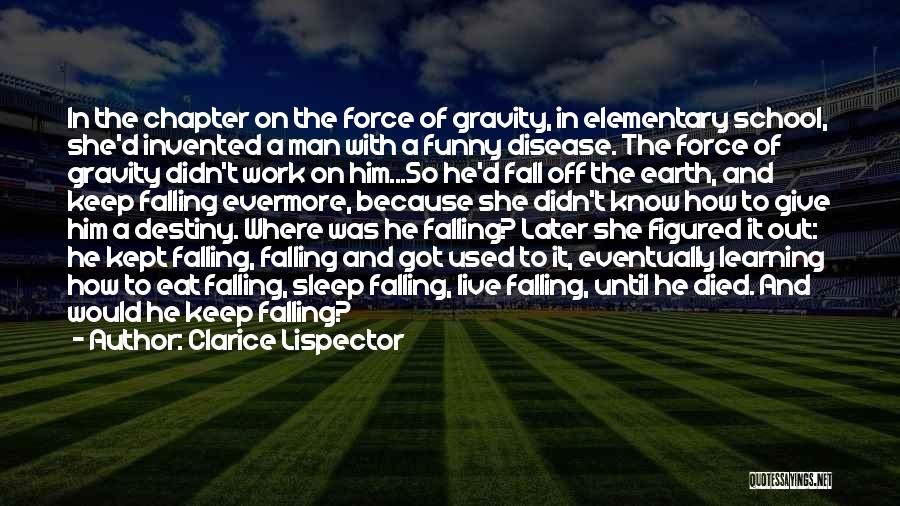 Clarice Lispector Quotes: In The Chapter On The Force Of Gravity, In Elementary School, She'd Invented A Man With A Funny Disease. The