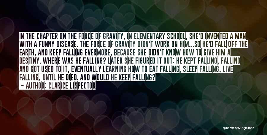 Clarice Lispector Quotes: In The Chapter On The Force Of Gravity, In Elementary School, She'd Invented A Man With A Funny Disease. The