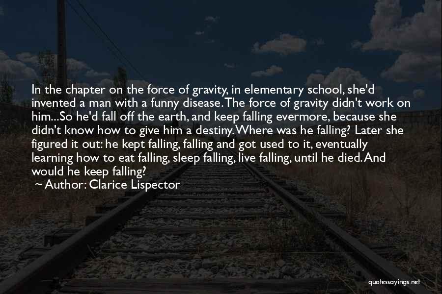 Clarice Lispector Quotes: In The Chapter On The Force Of Gravity, In Elementary School, She'd Invented A Man With A Funny Disease. The