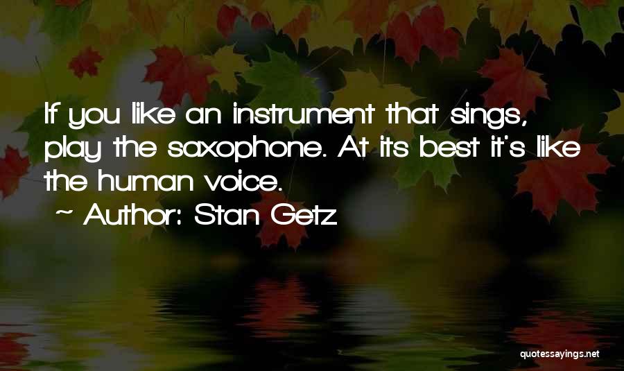 Stan Getz Quotes: If You Like An Instrument That Sings, Play The Saxophone. At Its Best It's Like The Human Voice.