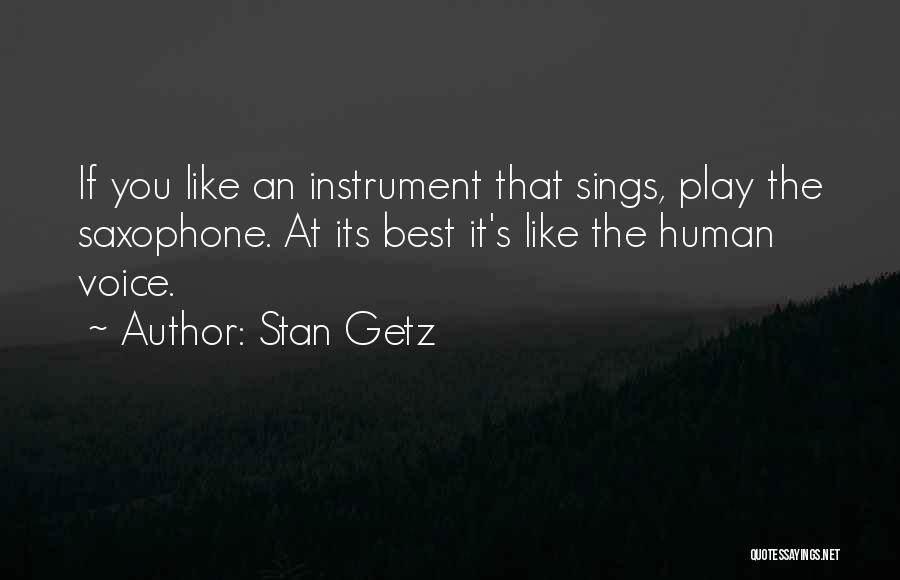Stan Getz Quotes: If You Like An Instrument That Sings, Play The Saxophone. At Its Best It's Like The Human Voice.