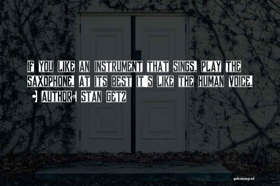 Stan Getz Quotes: If You Like An Instrument That Sings, Play The Saxophone. At Its Best It's Like The Human Voice.
