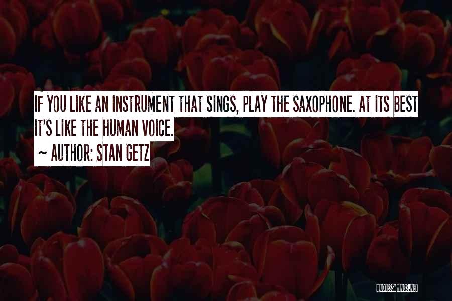 Stan Getz Quotes: If You Like An Instrument That Sings, Play The Saxophone. At Its Best It's Like The Human Voice.