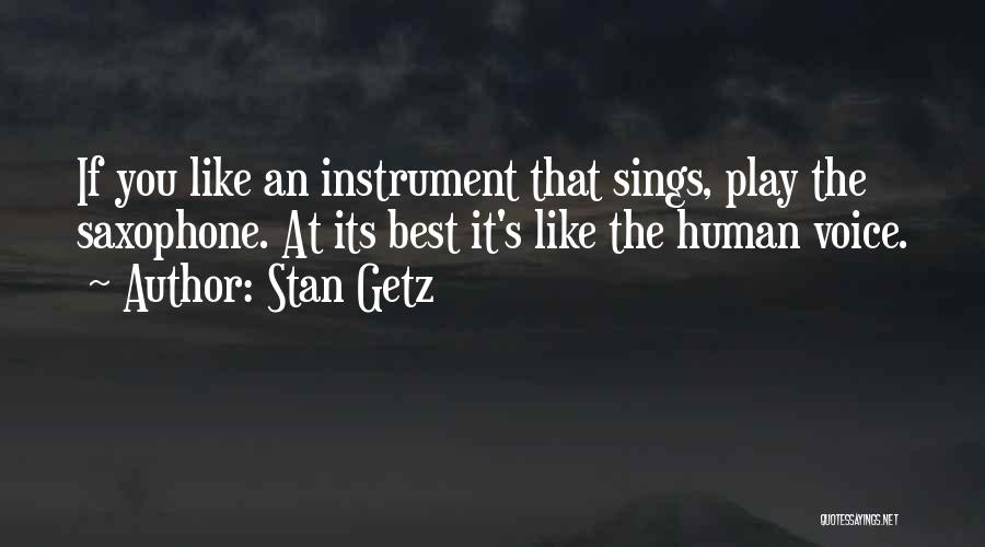 Stan Getz Quotes: If You Like An Instrument That Sings, Play The Saxophone. At Its Best It's Like The Human Voice.