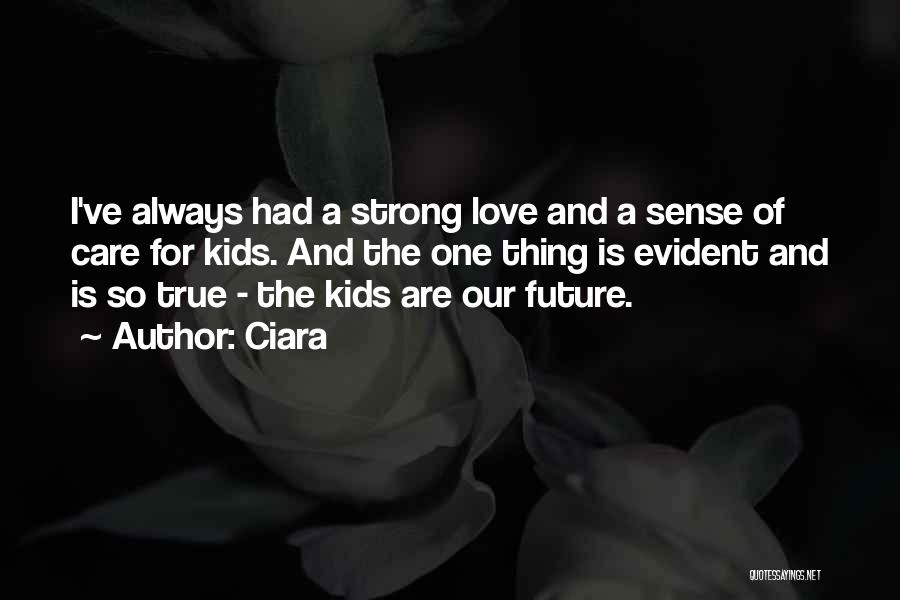 Ciara Quotes: I've Always Had A Strong Love And A Sense Of Care For Kids. And The One Thing Is Evident And