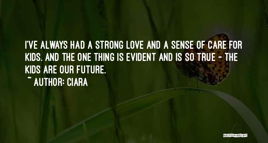 Ciara Quotes: I've Always Had A Strong Love And A Sense Of Care For Kids. And The One Thing Is Evident And