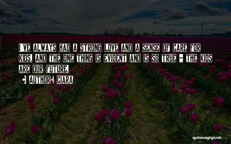 Ciara Quotes: I've Always Had A Strong Love And A Sense Of Care For Kids. And The One Thing Is Evident And