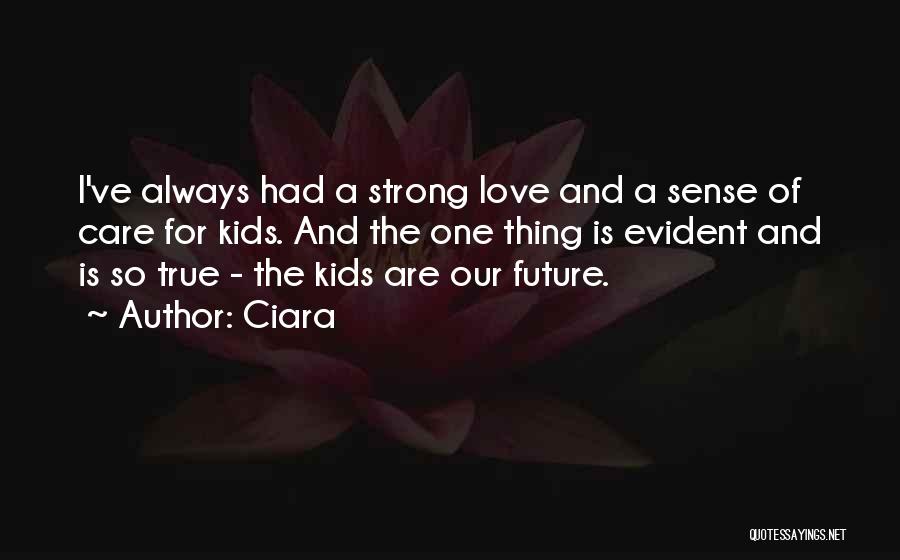 Ciara Quotes: I've Always Had A Strong Love And A Sense Of Care For Kids. And The One Thing Is Evident And