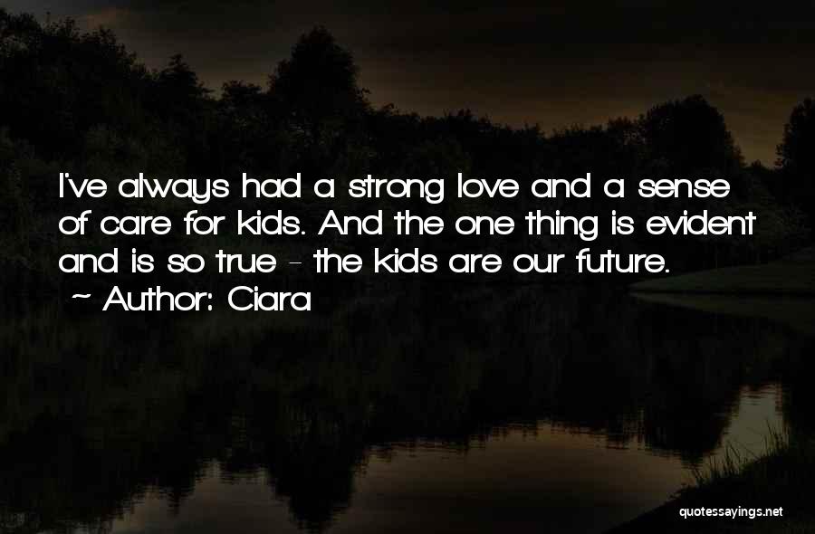 Ciara Quotes: I've Always Had A Strong Love And A Sense Of Care For Kids. And The One Thing Is Evident And