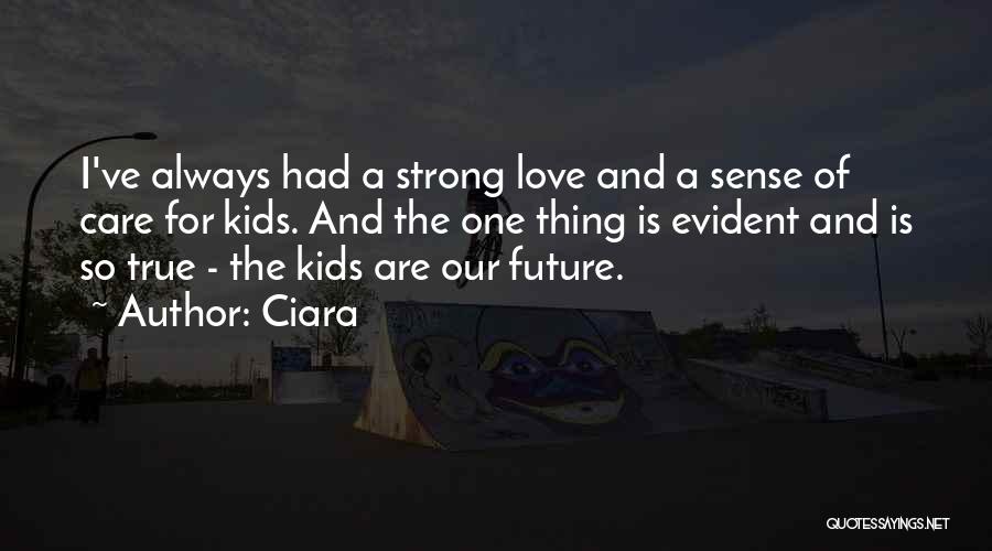 Ciara Quotes: I've Always Had A Strong Love And A Sense Of Care For Kids. And The One Thing Is Evident And