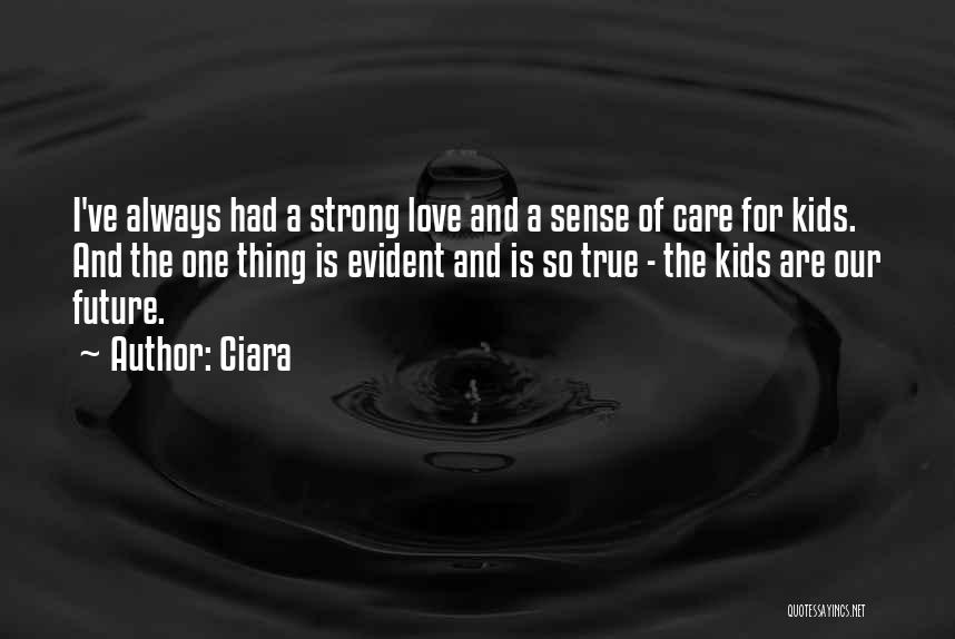 Ciara Quotes: I've Always Had A Strong Love And A Sense Of Care For Kids. And The One Thing Is Evident And