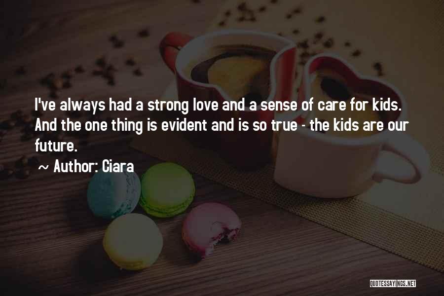 Ciara Quotes: I've Always Had A Strong Love And A Sense Of Care For Kids. And The One Thing Is Evident And