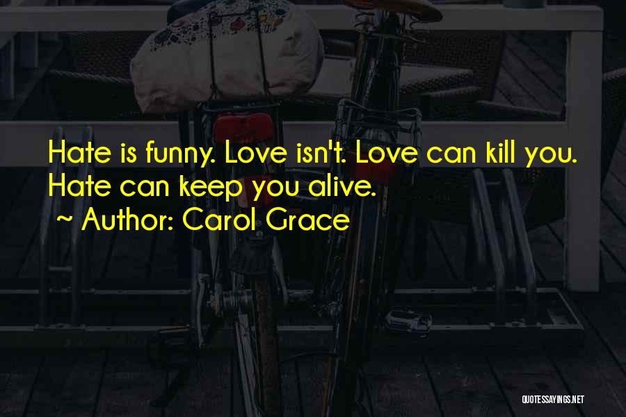 Carol Grace Quotes: Hate Is Funny. Love Isn't. Love Can Kill You. Hate Can Keep You Alive.