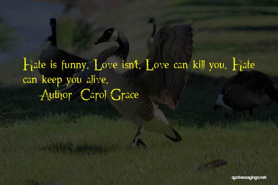 Carol Grace Quotes: Hate Is Funny. Love Isn't. Love Can Kill You. Hate Can Keep You Alive.