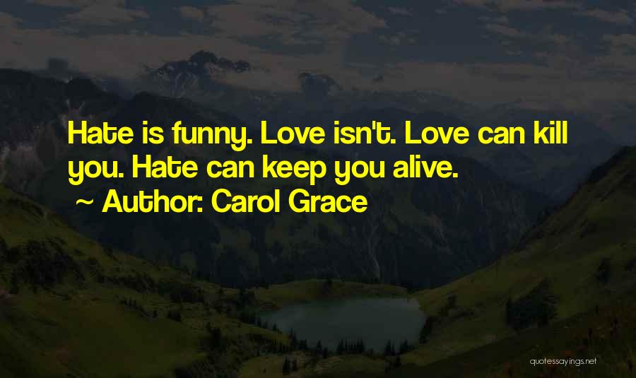 Carol Grace Quotes: Hate Is Funny. Love Isn't. Love Can Kill You. Hate Can Keep You Alive.