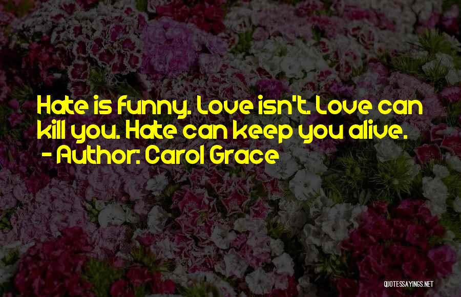 Carol Grace Quotes: Hate Is Funny. Love Isn't. Love Can Kill You. Hate Can Keep You Alive.