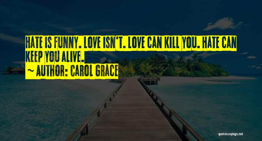 Carol Grace Quotes: Hate Is Funny. Love Isn't. Love Can Kill You. Hate Can Keep You Alive.