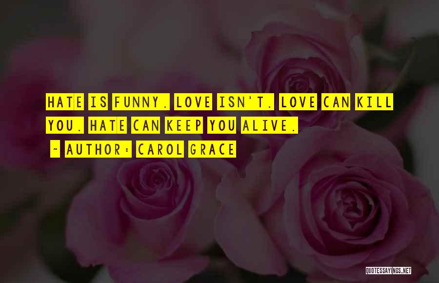 Carol Grace Quotes: Hate Is Funny. Love Isn't. Love Can Kill You. Hate Can Keep You Alive.
