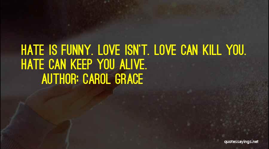 Carol Grace Quotes: Hate Is Funny. Love Isn't. Love Can Kill You. Hate Can Keep You Alive.