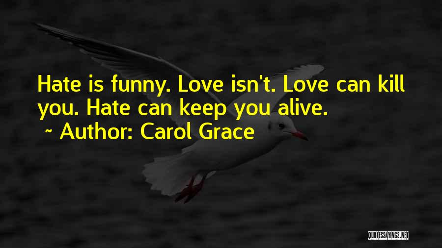 Carol Grace Quotes: Hate Is Funny. Love Isn't. Love Can Kill You. Hate Can Keep You Alive.