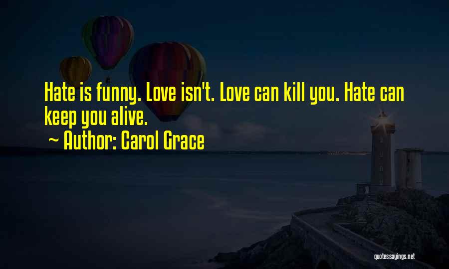 Carol Grace Quotes: Hate Is Funny. Love Isn't. Love Can Kill You. Hate Can Keep You Alive.