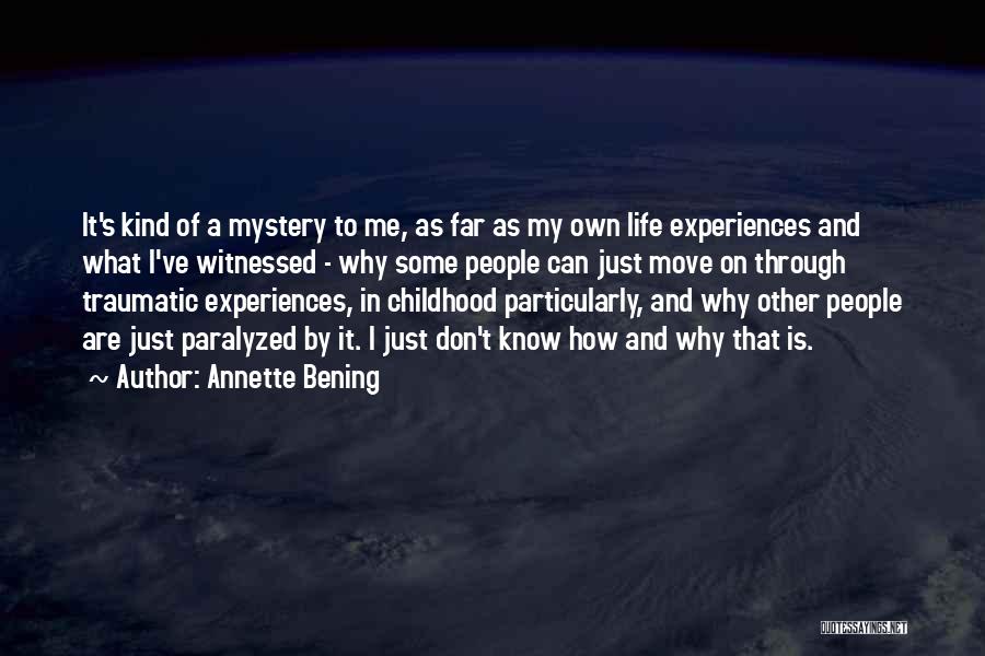 Annette Bening Quotes: It's Kind Of A Mystery To Me, As Far As My Own Life Experiences And What I've Witnessed - Why