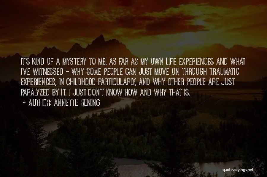 Annette Bening Quotes: It's Kind Of A Mystery To Me, As Far As My Own Life Experiences And What I've Witnessed - Why