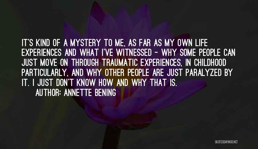 Annette Bening Quotes: It's Kind Of A Mystery To Me, As Far As My Own Life Experiences And What I've Witnessed - Why