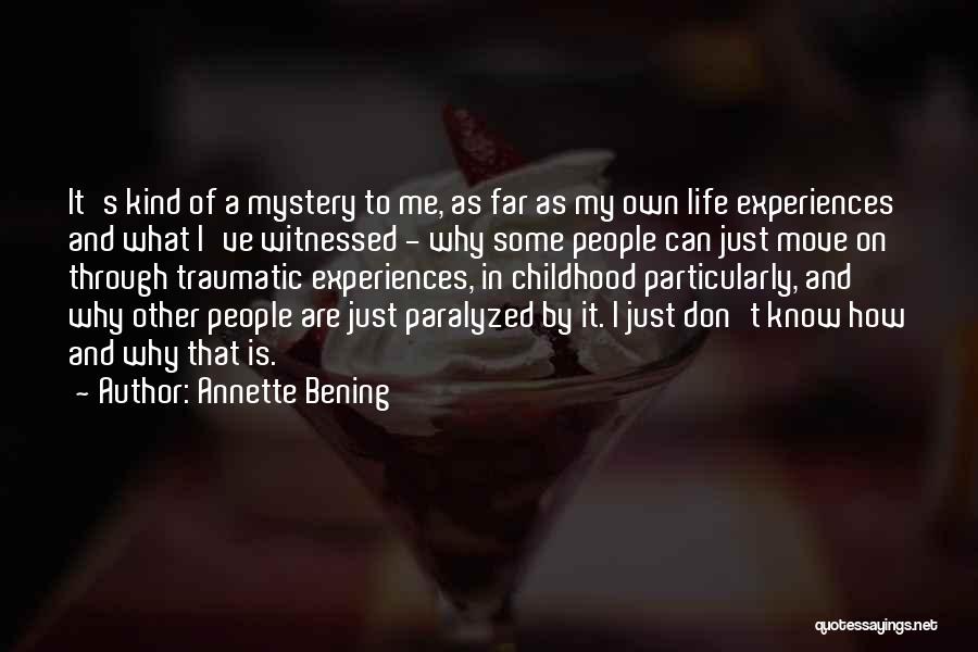 Annette Bening Quotes: It's Kind Of A Mystery To Me, As Far As My Own Life Experiences And What I've Witnessed - Why