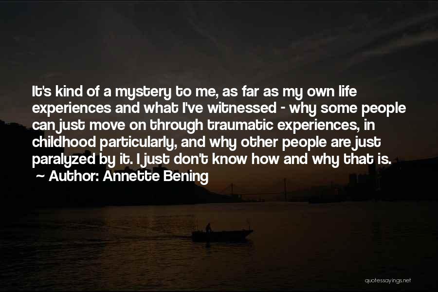 Annette Bening Quotes: It's Kind Of A Mystery To Me, As Far As My Own Life Experiences And What I've Witnessed - Why