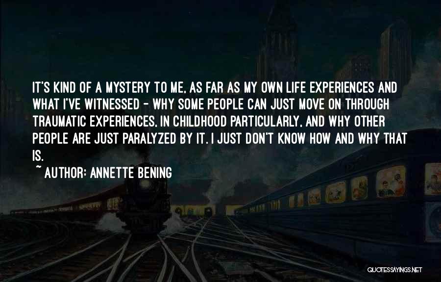 Annette Bening Quotes: It's Kind Of A Mystery To Me, As Far As My Own Life Experiences And What I've Witnessed - Why