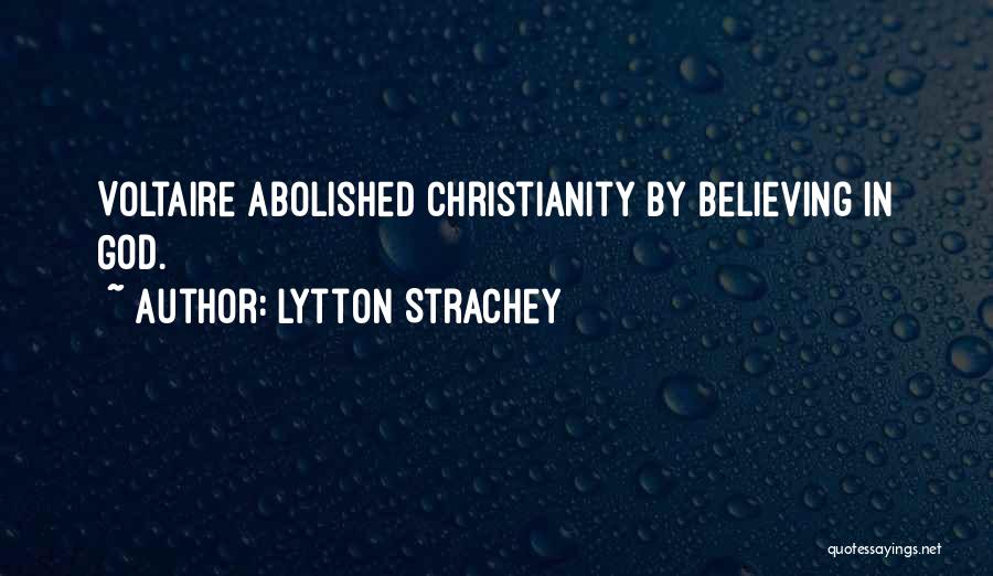 Lytton Strachey Quotes: Voltaire Abolished Christianity By Believing In God.