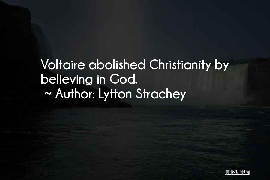 Lytton Strachey Quotes: Voltaire Abolished Christianity By Believing In God.