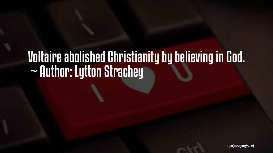 Lytton Strachey Quotes: Voltaire Abolished Christianity By Believing In God.