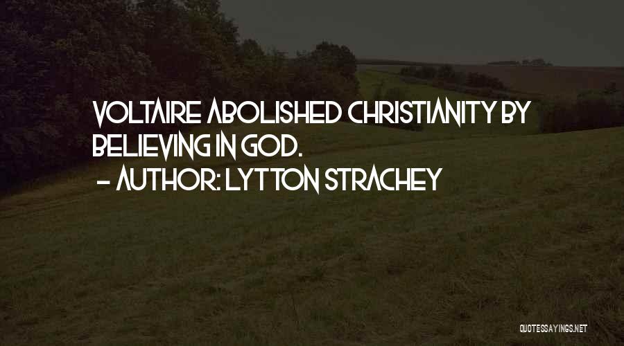Lytton Strachey Quotes: Voltaire Abolished Christianity By Believing In God.