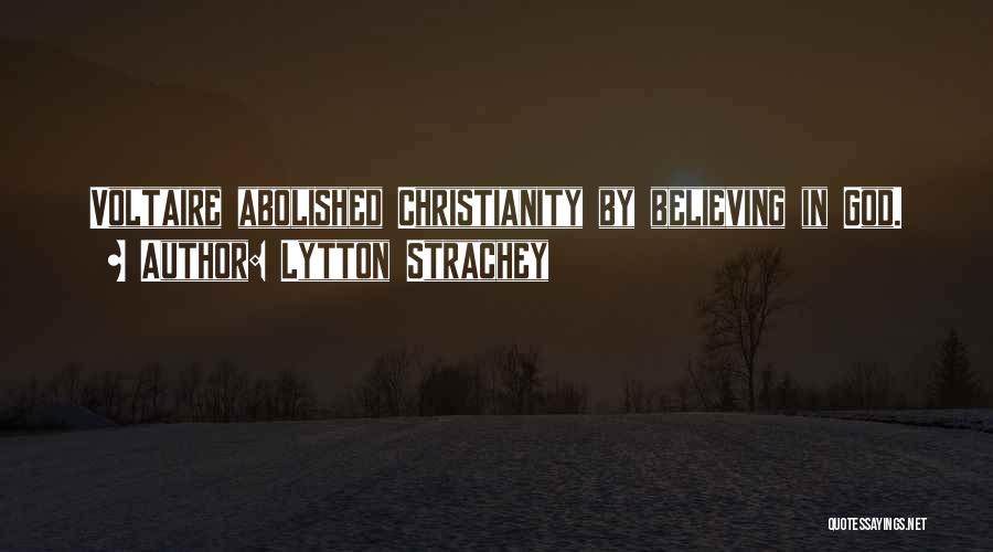 Lytton Strachey Quotes: Voltaire Abolished Christianity By Believing In God.