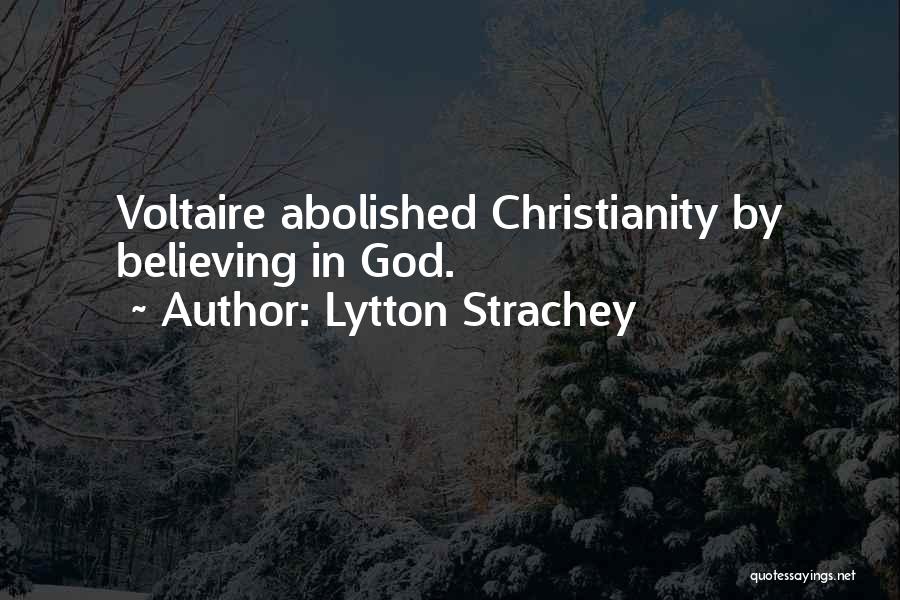 Lytton Strachey Quotes: Voltaire Abolished Christianity By Believing In God.